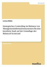 bokomslag Strategisches Controlling im Rahmen von Managementinformationssystemen für eine kreisfreie Stadt auf der Grundlage der Balanced Scorecard