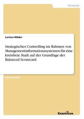 bokomslag Strategisches Controlling im Rahmen von Managementinformationssystemen fr eine kreisfreie Stadt auf der Grundlage der Balanced Scorecard