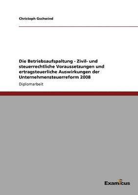 Betriebsaufspaltung - Zivil- und steuerrechtliche Voraussetzungen und ertragsteuerliche Auswirkungen der Unternehmensteuerreform 2008