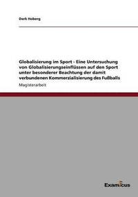 bokomslag Globalisierung im Sport - Eine Untersuchung von Globalisierungseinflssen auf den Sport unter besonderer Beachtung der damit verbundenen Kommerzialisierung des Fuballs