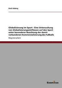 bokomslag Globalisierung im Sport - Eine Untersuchung von Globalisierungseinflussen auf den Sport unter besonderer Beachtung der damit verbundenen Kommerzialisierung des Fussballs