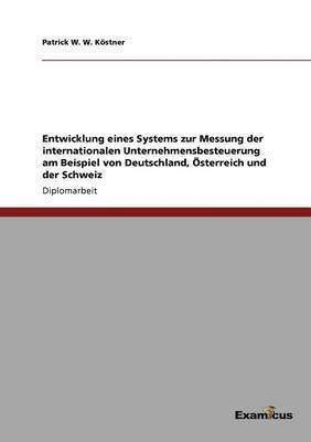 bokomslag Entwicklung eines Systems zur Messung der internationalen Unternehmensbesteuerung am Beispiel von Deutschland, OEsterreich und der Schweiz