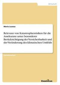 bokomslag Relevanz von Katastrophenrisiken fur die Assekuranz unter besonderer Berucksichtigung der Versicherbarkeit und der Veranderung des klimatischen Umfelds