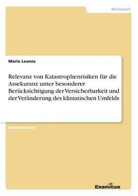 Relevanz von Katastrophenrisiken fur die Assekuranz unter besonderer Berucksichtigung der Versicherbarkeit und der Veranderung des klimatischen Umfelds 1