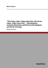 bokomslag "Film hates video. Video hates film. Film loves video. Video loves film" - Schnittstellen zwischen Musikclip und Film bei John Maybury und Garth Jennings