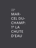 Stefan Banz - Marcel Duchamp: 1° La Chute d'Eau, Inbunden