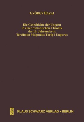 György Hazai - Die Geschichte Der Ungarn in Einer Osmanischen Chronik Des 16. Jahrhunderts, Inbunden