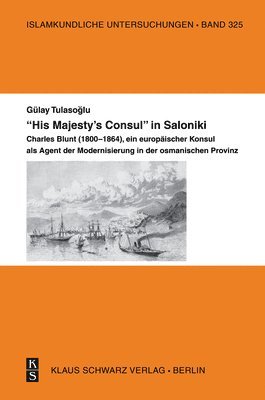 bokomslag His Majesty's Consul in Saloniki.: Charles Blunt (1800-1864), Ein Europäischer Konsul ALS Agent Der Modernisierung in Der Osmanischen Provinz.