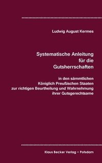 bokomslag Systematische Anleitung fr die Gutsherrschaft in den smmtlichen Kniglich Preuischen Staaten, Leipzig 1829