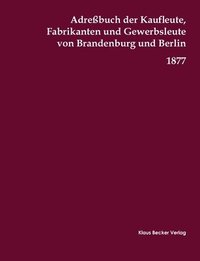 bokomslag Adrebuch der Kaufleute, Fabrikanten und Gewerbsleute von Brandenburg und Berlin, 1877