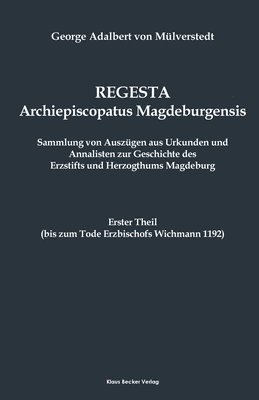 Regesta Archiepiscopatus Magedeburgensis, Erster Theil bis 1192 1