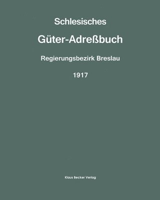 Schlesisches Gter-Adrebuch, Regierungsbezirk Breslau, 1917; Silesian Estate Directory, Administrative District of Breslau, 1917 1