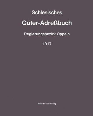 bokomslag Schlesisches Gter-Adrebuch, Regierungsbezirk Oppeln, 1917; Silesian Estate Directory, Administrative District of Oppeln, 1917