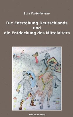 bokomslag Die Entstehung Deutschlands und die Entdeckung des Mittelalters; The Formation of Germany and the Discovery of the Middle Ages