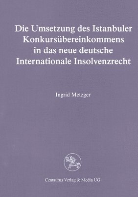 Ingrid Metzger - Die Umsetzung Des Istanbuler Konkursübereinkommens in Das Deutsche Internationale Insolvenzrecht, Häftad