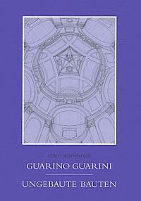 Gerd Schneider - Guarno Guarini Ungebaute Bauten, Inbunden