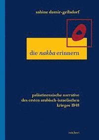 Sabine Damir-Geilsdorf - Die Nakba Erinnern: Palastinensische Narrative Des Ersten Arabisch-Israelischen Kriegs 1948, Inbunden