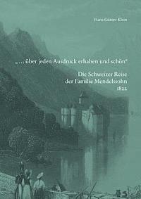 Hans-Gunter Klein - ... Uber Jeden Ausdruck Erhaben Und Schon. Die Schweizer Reise Der Familie Mendelssohn 1822: Mit Briefen Der Tochter Fanny, Zeichnungen Und Tagebuchau, Inbunden