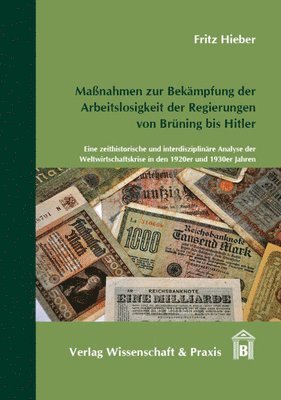 Fritz Hieber - Massnahmen Zur Bekampfung Der Arbeitslosigkeit Der Regierungen Von Bruning Bis Hitler: Eine Zeithistorische Und Interdisziplinare Analyse Der Weltwirt, Inbunden