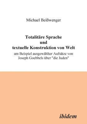 Michael Beisswenger - Totalitäre Sprache und textuelle Konstruktion von Welt. Am Beispiel ausgewählter Aufsätze von Joseph Goebbels über "die Juden", Häftad