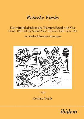 Reineke Fuchs. Das mittelniederdeutsche Tierepos Reynke de Vos, L beck, 1498, nach der Ausgabe Prien /Leitzmann, Halle /Saale, 1960, ins Neuhochdeutsche  bertragen 1