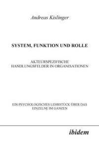 bokomslag System, Funktion und Rolle. Akteurspezifische Handlungsfelder in Organisationen. Ein psychologisches Lehrst?ck ?ber das Einzelne im Ganzen