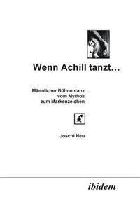 bokomslag Wenn Achill tanzt.... M?nnlicher B?hnentanz - vom Mythos zum Markenzeichen