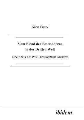 Vom Elend der Postmoderne in der Dritten Welt. Eine Kritik des Post-Development-Ansatzes 1