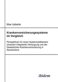 bokomslag Krankenversicherungssysteme im Vergleich. Perspektiven f?r einen Systemwettbewerb zwischen Integrierter Versorgung und der Gesetzlichen Krankenversicherung in Deutschland