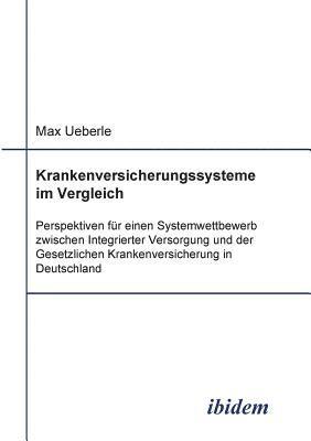 Krankenversicherungssysteme im Vergleich. Perspektiven fr einen Systemwettbewerb zwischen Integrierter Versorgung und der Gesetzlichen Krankenversicherung in Deutschland 1