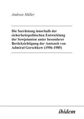 bokomslag Die Seerstung innerhalb der sicherheitspolitischen Entwicklung der Sowjetunion unter besonderer Bercksichtigung der Amtszeit von Admiral Gorschkow (1956-1985).