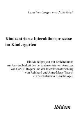 Julia Koch, Lena Neuburger - Kindzentrierte Interaktionsprozesse im Kindergarten. Ein Modellprojekt mit Erzieherinnen zur Anwendbarkeit des personenzentrierten Ansatzes von Carl R. Rogers und der Interaktionsforschung von Reinhard und Anne-Marie Tausch in vorschulischen Einrichtungen, Häftad