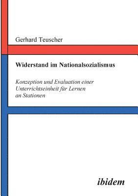 Widerstand im Nationalsozialismus. Konzeption und Evaluation einer Unterrichtseinheit f r Lernen an Stationen 1