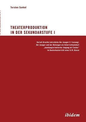 Theaterproduktion in der Sekundarstufe I. Bertolt Brechts Lehrstcke. Der Jasager (1. Fassung), Der Jasager und der Neinsager als Unterrichtseinheit &quot;handlungsorientierter Umgang mit 1