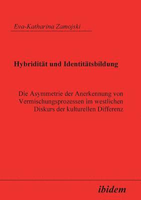 bokomslag Hybridit?t und Identit?tsbildung. Die Asymmetrie der Anerkennung von Vermischungsprozessen im westlichen Diskurs der kulturellen Differenz