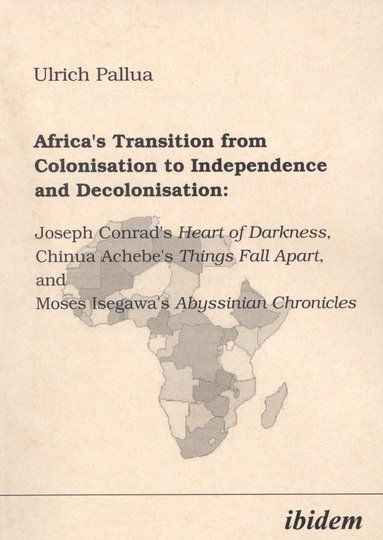 bokomslag Africa's Transition from Colonisation to Independence and Decolonisation: Joseph Conrad's Heart of Darkness, Chinua Achebe's Things Fall Apart, and Moses Isegawa's Abyssinian Chronicles