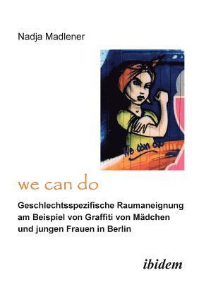 &quot;We Can Do&quot; - Geschlechtsspezifische Raumaneignung am Beispiel von Graffiti von Mdchen und jungen Frauen in Berlin. 1