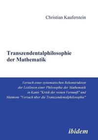 bokomslag Transzendentalphilosophie der Mathematik. Versuch einer systematischen Rekonstruktion der Leitlinien einer Philosophie der Mathematik in Kants Kritik der reinen Vernunft und Maimons Versuch ber