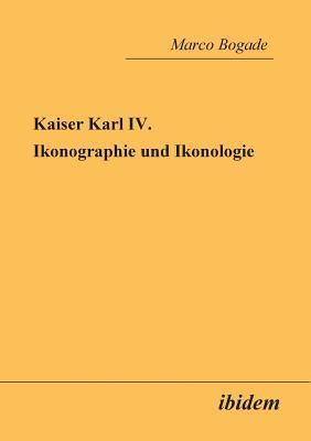Marco Bogade - Kaiser Karl IV. - Ikonographie und Ikonologie., Häftad