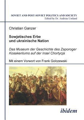 bokomslag Sowjetisches Erbe und ukrainische Nation. Das Museum der Geschichte des Zaporoger Kosakentums auf der Insel Chortycja