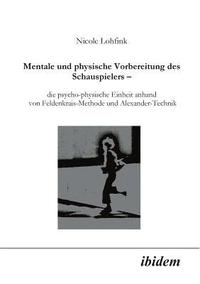 bokomslag Mentale und physische Vorbereitung des Schauspielers - die psycho-physische Einheit anhand von Feldenkrais-Methode und Alexander-Technik.