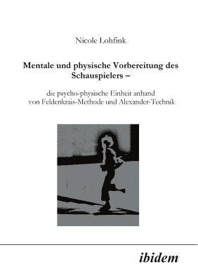 Mentale und physische Vorbereitung des Schauspielers - die psycho-physische Einheit anhand von Feldenkrais-Methode und Alexander-Technik. 1