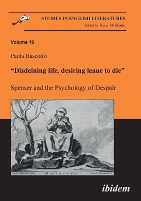 bokomslag "Disdeining life, desiring leaue to die". Spenser and the Psychology of Despair