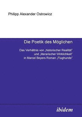 Die Poetik des Moeglichen. Das Verhaltnis von historischer Realitat und literarischer Wirklichkeit in Marcel Beyers Roman Flughunde 1