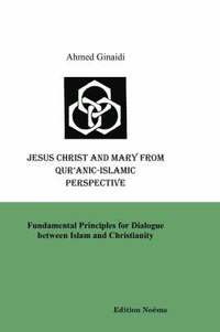 bokomslag Jesus Christ and Mary from Qur'anic-Islamic Perspective. Fundamental Principles for Dialogue Between Islam and Christianity