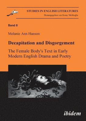 Melanie A Hanson, Melanie A. Hanson, Koray Melikoglu - Decapitation and Disgorgement. The Female Body's Text in Early Modern English Drama and Poetry, Häftad