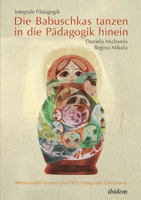 bokomslag Integrale P?dagogik. Die Babuschkas tanzen in die P?dagogik hinein. Metamodell Lernen und TIP(s) integraler Lernpraxis
