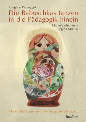 bokomslag Integrale Pdagogik. Die Babuschkas tanzen in die Pdagogik hinein. Metamodell Lernen und TIP(s) integraler Lernpraxis