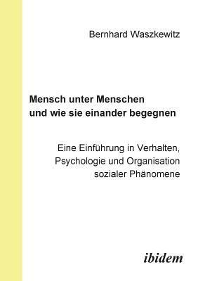 bokomslag Mensch unter Menschen und wie sie einander begegnen. Eine Einf?hrung in Verhalten, Psychologie und Organisation sozialer Ph?nomene