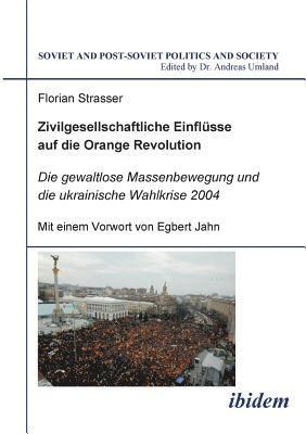 Zivilgesellschaftliche Einflsse auf die Orange Revolution. Die gewaltlose Massenbewegung und die ukrainische Wahlkrise 2004 1